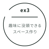 ex3 趣味に没頭できるスペース作り